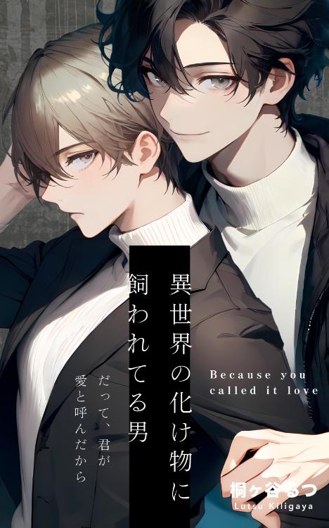異世界の化け物に飼われてる男　〜だって、君が愛と呼んだから〜