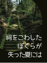 祠をこわしたぼくらが失った夏には