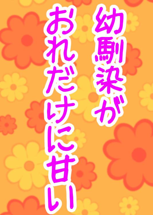幼馴染がおれだけに甘い