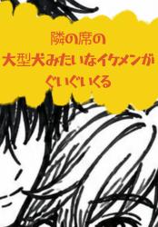 隣の席の大型犬みたいなイケメンがぐいぐいくる
