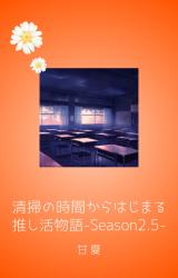 清掃の時間からはじまる推し活物語 -Season2.5-