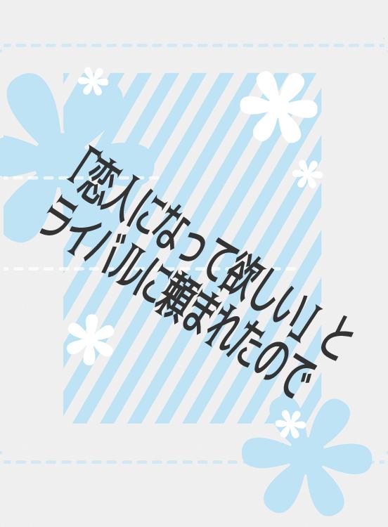 「恋人になって欲しい」とライバルに頼まれたので