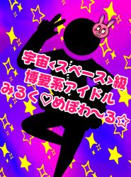 宇宙‹スペース›級博愛系アイドルみるく♡めぽわ～る☆