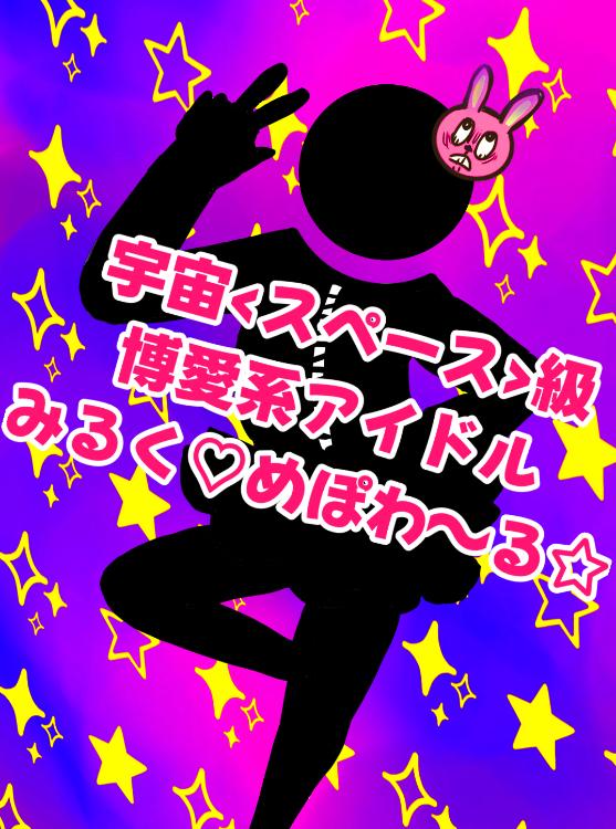 宇宙‹スペース›級博愛系アイドルみるく♡めぽわ~る☆