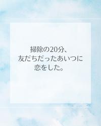 掃除の20分、友だちだったあいつに恋をした。