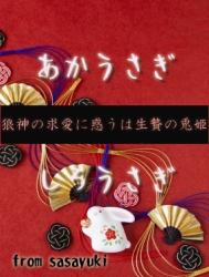 あかうさぎ、しろうさぎ　～狼神（おおかみ）の求愛に惑うは生贄の兎姫（うさぎ）～