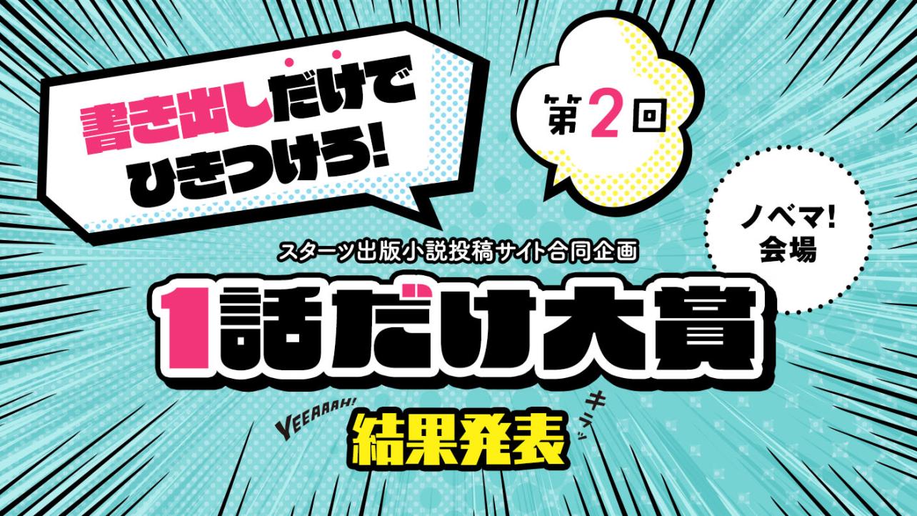 スターツ出版小説投稿サイト合同企画「第2回 1話だけ大賞」ノベマ！会場【結果発表】