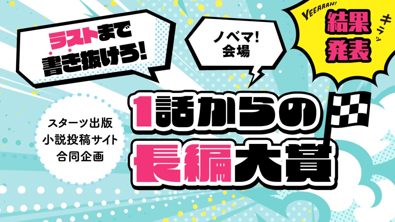 スターツ出版小説投稿サイト合同企画「1話からの長編大賞」ノベマ！会場結果発表